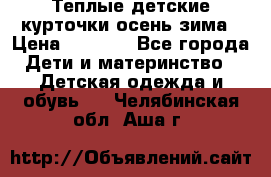 Теплые детские курточки осень-зима › Цена ­ 1 000 - Все города Дети и материнство » Детская одежда и обувь   . Челябинская обл.,Аша г.